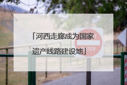 河西走廊成为国家遗产线路建设地
