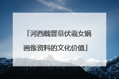 河西魏晋墓伏羲女娲画像资料的文化价值