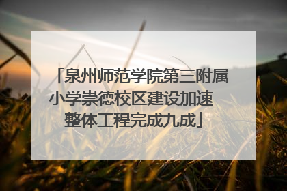 泉州师范学院第三附属小学崇德校区建设加速 整体工程完成九成