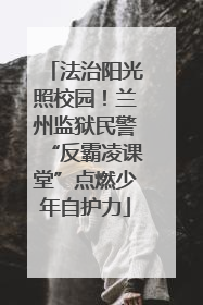 法治阳光照校园！兰州监狱民警“反霸凌课堂”点燃少年自护力