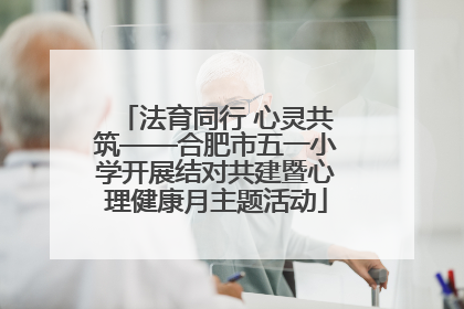法育同行 心灵共筑——合肥市五一小学开展结对共建暨心理健康月主题活动