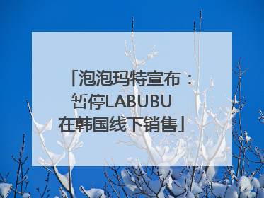 泡泡玛特宣布：暂停LABUBU在韩国线下销售