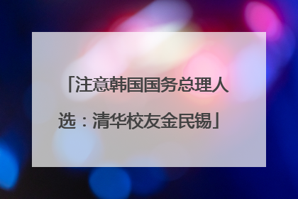 注意韩国国务总理人选：清华校友金民锡