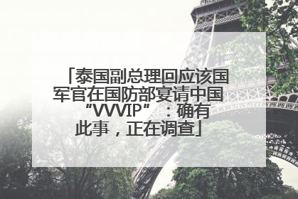 泰国副总理回应该国军官在国防部宴请中国“VVVIP”：确有此事，正在调查