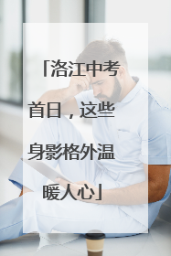 洛江中考首日，这些身影格外温暖人心