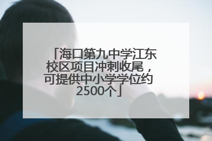 海口第九中学江东校区项目冲刺收尾，可提供中小学学位约2500个