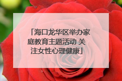 海口龙华区举办家庭教育主题活动 关注女性心理健康