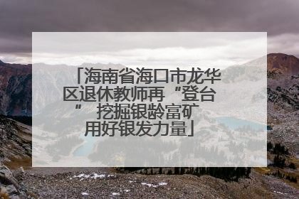 海南省海口市龙华区退休教师再“登台” 挖掘银龄富矿 用好银发力量