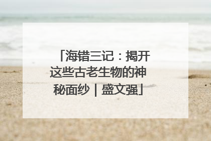 海错三记：揭开这些古老生物的神秘面纱｜盛文强