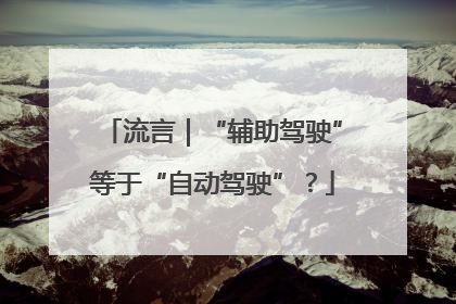流言｜“辅助驾驶”等于“自动驾驶”？