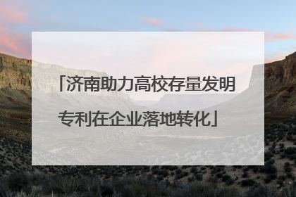 济南助力高校存量发明专利在企业落地转化