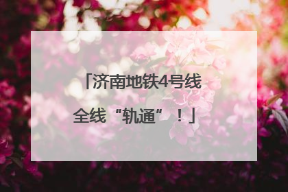 济南地铁4号线全线“轨通”！