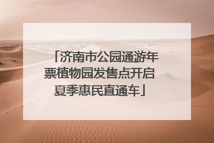 济南市公园通游年票植物园发售点开启夏季惠民直通车