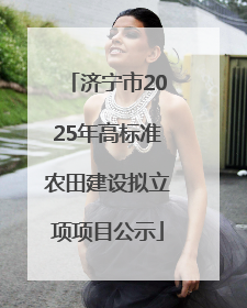 济宁市2025年高标准农田建设拟立项项目公示