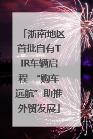 浙南地区首批自有TIR车辆启程 “购车远航”助推外贸发展