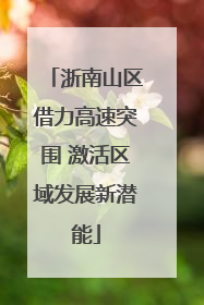 浙南山区借力高速突围 激活区域发展新潜能