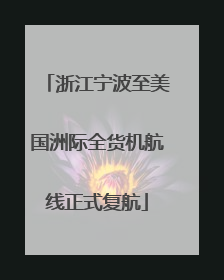 浙江宁波至美国洲际全货机航线正式复航