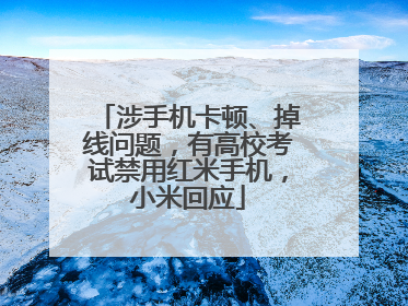涉手机卡顿、掉线问题,有高校考试禁用红米手机,小米回应