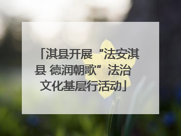 淇县开展“法安淇县 德润朝歌”法治文化基层行活动