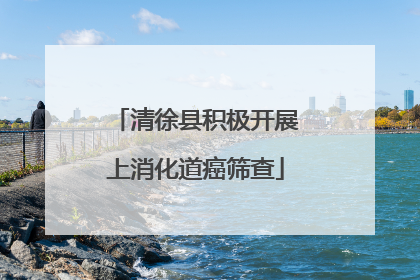 清徐县积极开展上消化道癌筛查