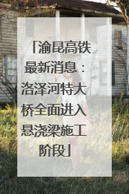渝昆高铁最新消息：洛泽河特大桥全面进入悬浇梁施工阶段