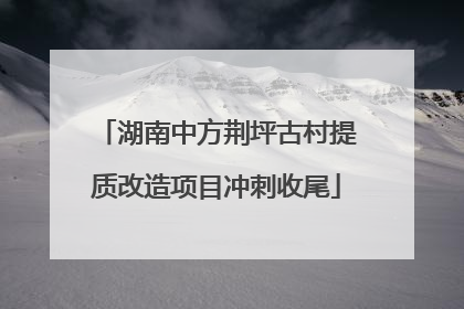 湖南中方荆坪古村提质改造项目冲刺收尾