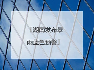 湖南发布暴雨蓝色预警