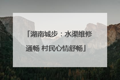 湖南城步：水渠维修通畅 村民心情舒畅