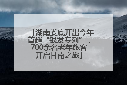 湖南娄底开出今年首趟“银发专列”，700余名老年旅客开启甘南之旅