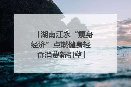 湖南江永“瘦身经济”点燃健身轻食消费新引擎