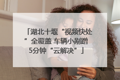 湖北十堰“视频快处”全覆盖 车辆小剐蹭5分钟“云解决”