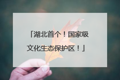 湖北首个！国家级文化生态保护区！