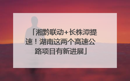 湘黔联动+长株潭提速！湖南这两个高速公路项目有新进展