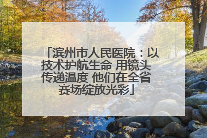 滨州市人民医院：以技术护航生命 用镜头传递温度 他们在全省赛场绽放光彩