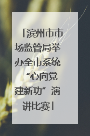 滨州市市场监管局举办全市系统“心向党 建新功”演讲比赛