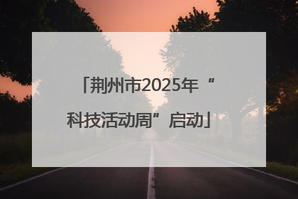 荆州市2025年“科技活动周”启动