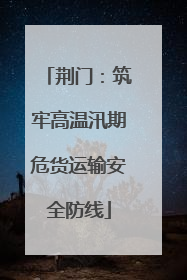 荆门：筑牢高温汛期危货运输安全防线
