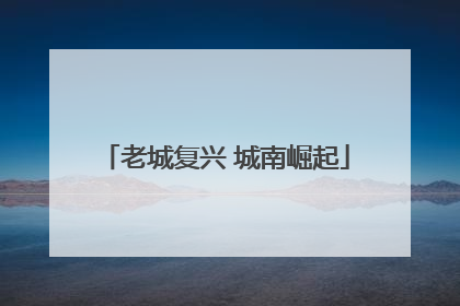 老城复兴 城南崛起