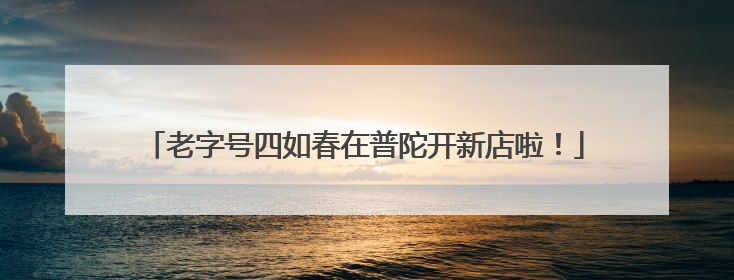 老字号四如春在普陀开新店啦！