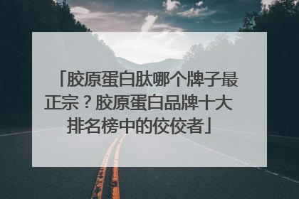 胶原蛋白肽哪个牌子最正宗？胶原蛋白品牌十大排名榜中的佼佼者