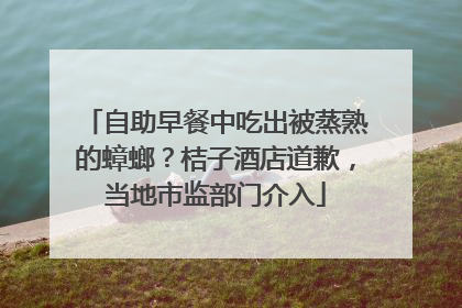 自助早餐中吃出被蒸熟的蟑螂？桔子酒店道歉，当地市监部门介入