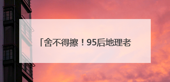 舍不得擦！95后地理老师徒手画图堪比PPT