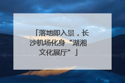 落地即入景，长沙机场化身“湖湘文化展厅”