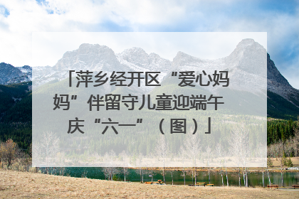 萍乡经开区“爱心妈妈”伴留守儿童迎端午庆“六一”（图）