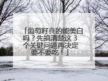 葡萄籽真的能美白吗？先搞清楚这 3 个关键问题再决定要不要吃！