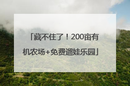 藏不住了！200亩有机农场+免费遛娃乐园
