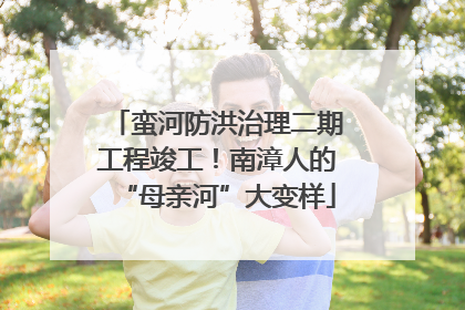 蛮河防洪治理二期工程竣工！南漳人的“母亲河”大变样