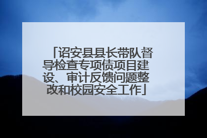 诏安县县长带队督导检查专项债项目建设、审计反馈问题整改和校园安全工作