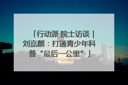 行动派·院士访谈｜刘嘉麒：打通青少年科普“最后一公里”