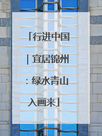 行进中国｜宜居锦州：绿水青山入画来